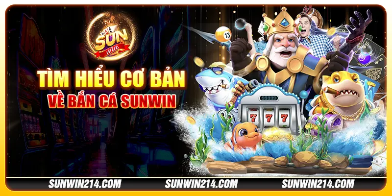 Tìm hiểu cơ bản về bắn cá Sunwin