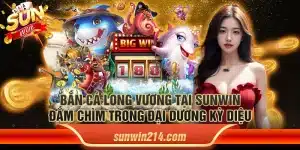 Bắn cá long vương tại Sunwin: Đắm chìm trong đại dương kỳ diệu