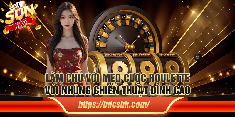 Làm chủ với mẹo cược roulette với những chiến thuật đỉnh cao