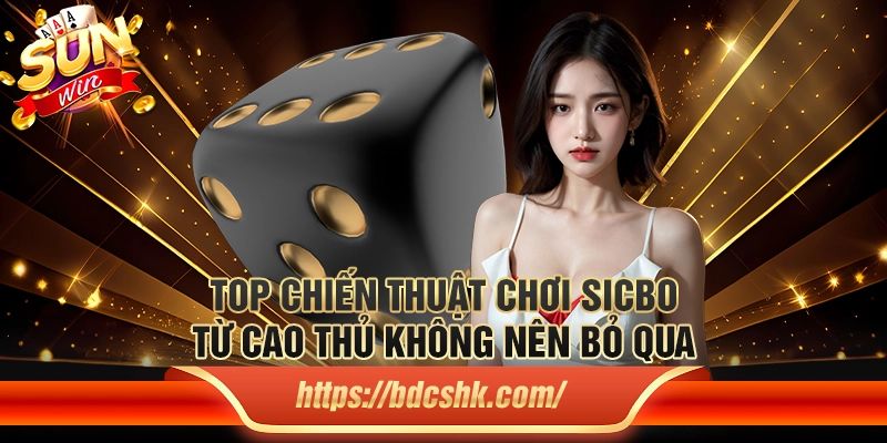 Top chiến thuật chơi Sicbo từ cao thủ không nên bỏ qua