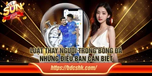 Luật thay người trong bóng đá: Những điều bạn cần biết