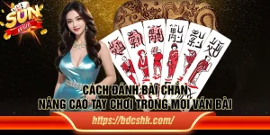 Cách đánh bài chắn: Nâng cao tay chơi trong mọi ván bài