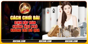 Cách chơi bài binh xập xám - Những mẹo nhỏ không thể bỏ qua