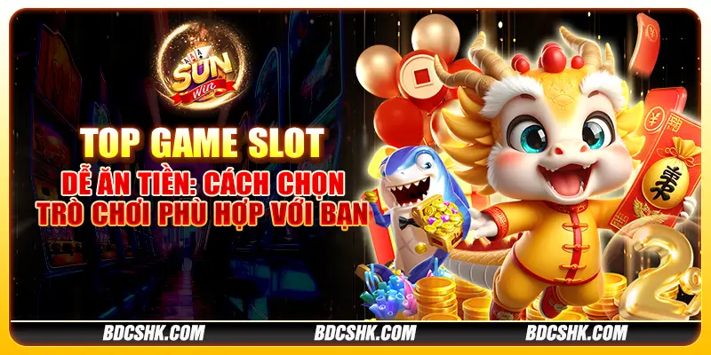 Top game slot dễ ăn tiền: Cách chọn trò chơi phù hợp với bạn