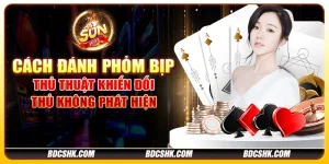 Cách đánh phỏm bịp: thủ thuật khiến đối thủ không phát hiện