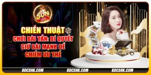 Chiến thuật chơi bài Tấn: Bí quyết giữ bài mạnh để chiếm ưu thế