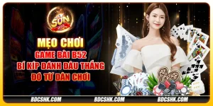 Mẹo chơi game bài B52: Bí kíp đánh đâu thắng đó từ dân chơi