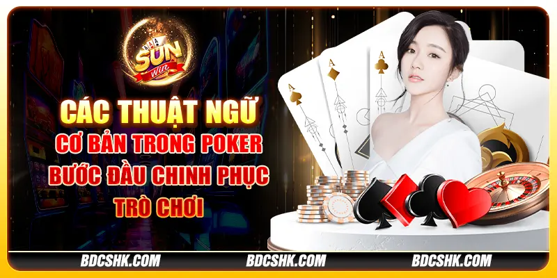 Các thuật ngữ cơ bản trong poker: Bước đầu chinh phục trò chơi