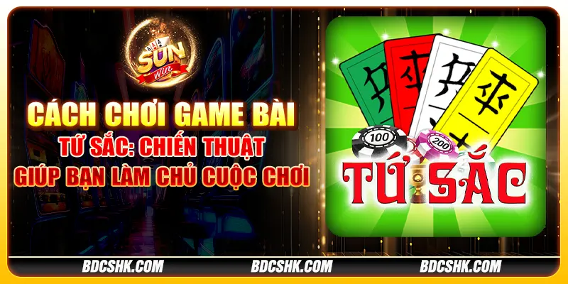 Cách chơi game bài tứ sắc: Chiến thuật giúp bạn làm chủ cuộc chơi