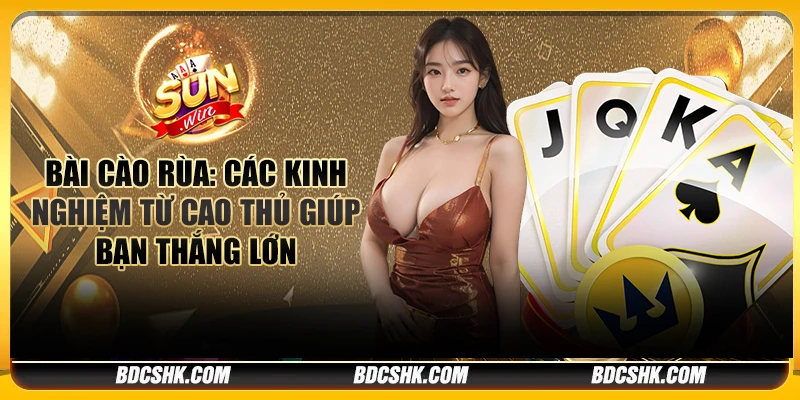 Bài cào rùa: Các kinh nghiệm từ cao thủ giúp bạn thắng lớn